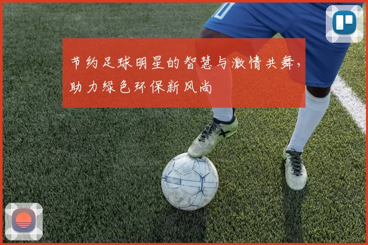 节约足球明星的智慧与激情共舞，助力绿色环保新风尚