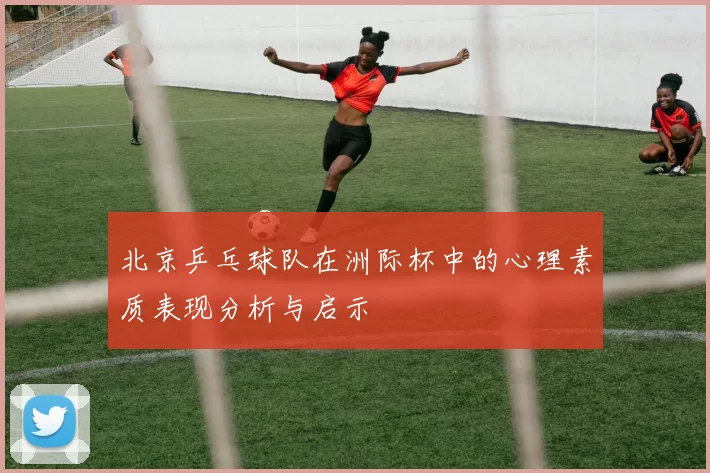 北京乒乓球队在洲际杯中的心理素质表现分析与启示