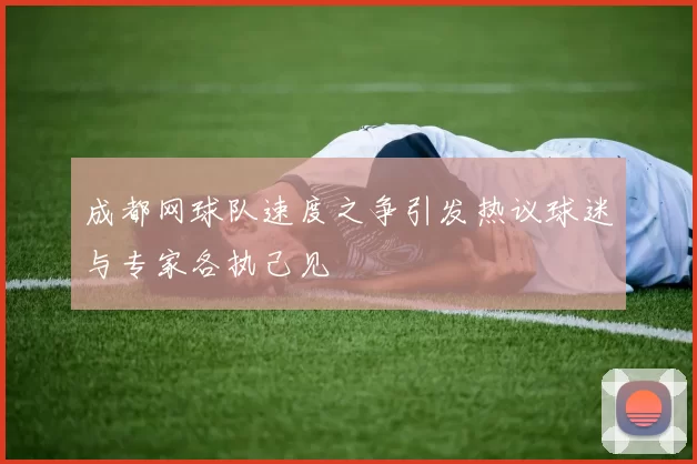 成都网球队速度之争引发热议球迷与专家各执己见