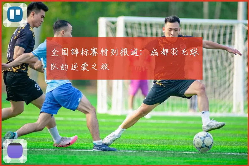 全国锦标赛特别报道：成都羽毛球队的逆袭之旅