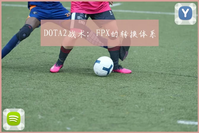 DOTA2战术：FPX的转换体系