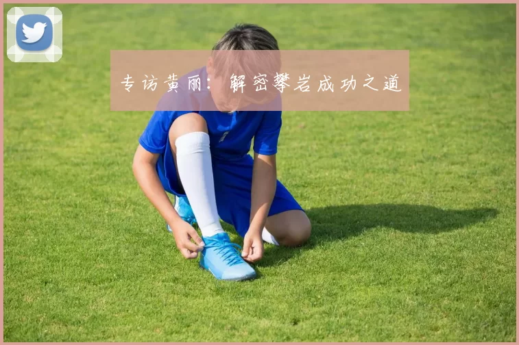 专访黄丽：解密攀岩成功之道