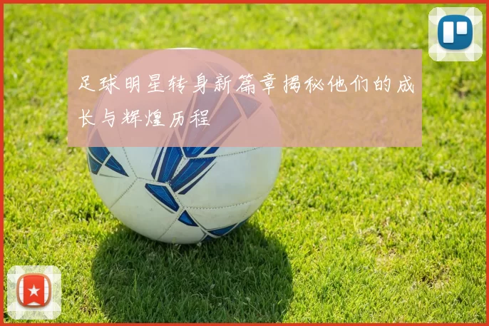 足球明星转身新篇章揭秘他们的成长与辉煌历程